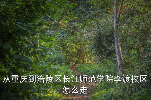 從重慶到涪陵區(qū)長江師范學(xué)院李渡校區(qū)怎么走