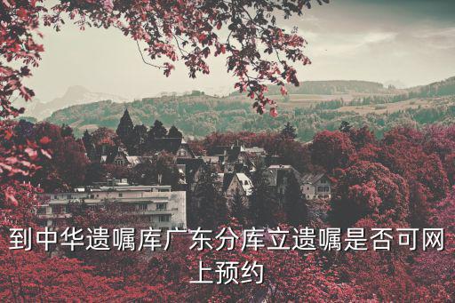 到中華遺囑庫廣東分庫立遺囑是否可網上預約