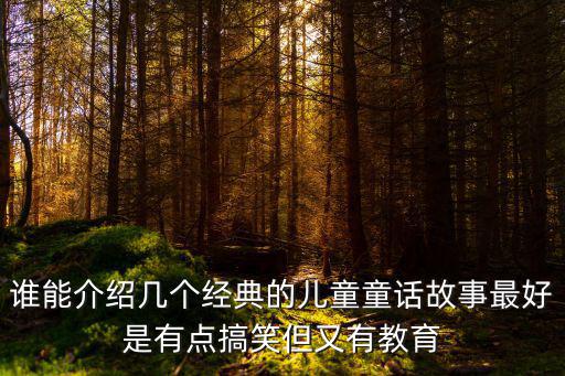 誰能介紹幾個經典的兒童童話故事最好是有點搞笑但又有教育