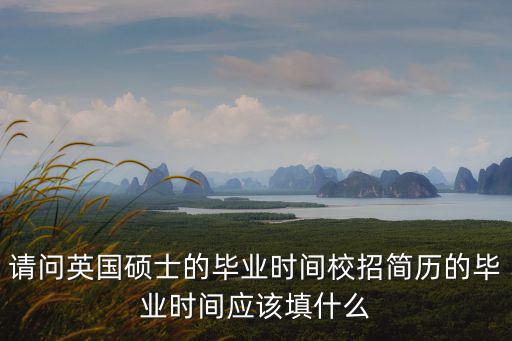 請問英國碩士的畢業時間校招簡歷的畢業時間應該填什么