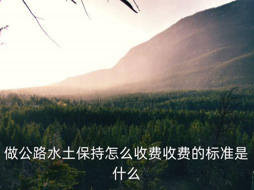 做公路水土保持怎么收費收費的標準是什么