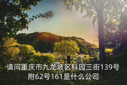 請(qǐng)問(wèn)重慶市九龍坡區(qū)科園三街139號(hào)附62號(hào)161是什么公司