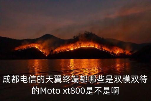 成都電信的天翼終端都哪些是雙模雙待的Moto xt800是不是啊