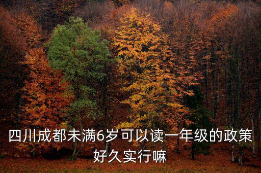 四川成都未滿6歲可以讀一年級的政策好久實行嘛