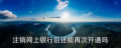 注銷網上銀行后還能再次開通嗎