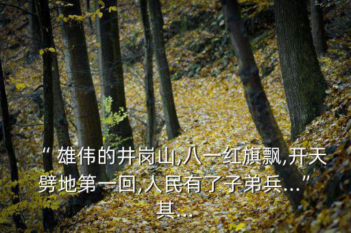 “ 雄偉的井崗山,八一紅旗飄,開天劈地第一回,人民有了子弟兵...”其...