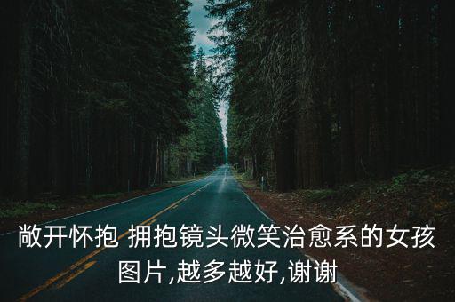 敞開懷抱 擁抱鏡頭微笑治愈系的女孩圖片,越多越好,謝謝