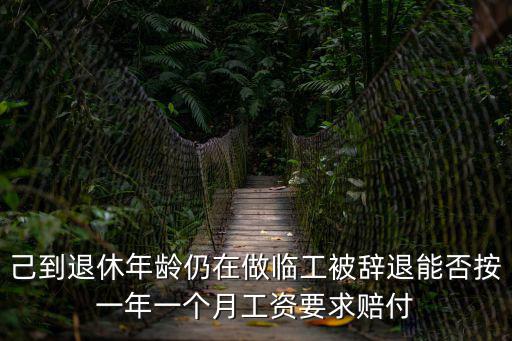 己到退休年齡仍在做臨工被辭退能否按一年一個月工資要求賠付