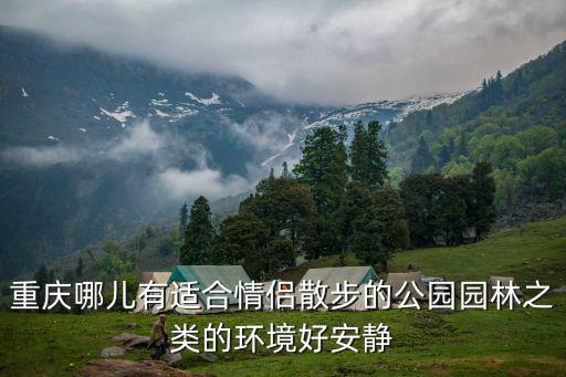 重慶哪兒有適合情侶散步的公園園林之類的環境好安靜