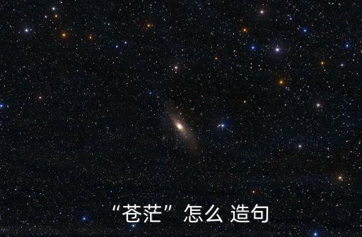 “蒼茫”怎么 造句