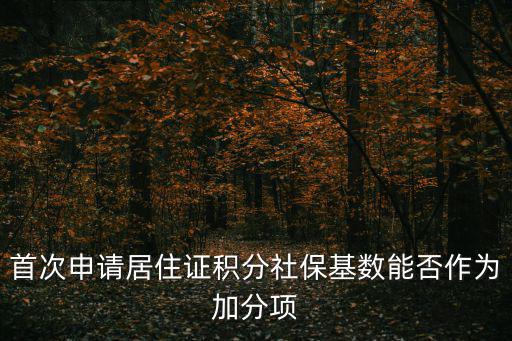 首次申請居住證積分社保基數能否作為加分項