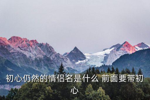 初心仍然的情侶名是什么 前面要帶初心