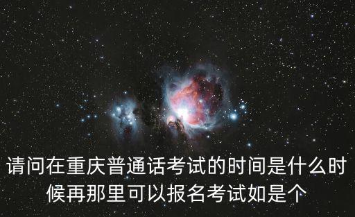 請問在重慶普通話考試的時(shí)間是什么時(shí)候再那里可以報(bào)名考試如是個(gè)