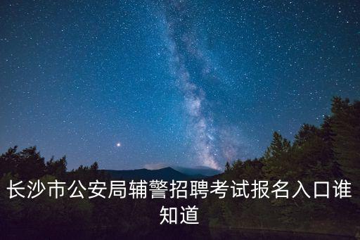 輔警招聘網上報名平臺，邊防派出所輔警報名網上在哪里報名啊