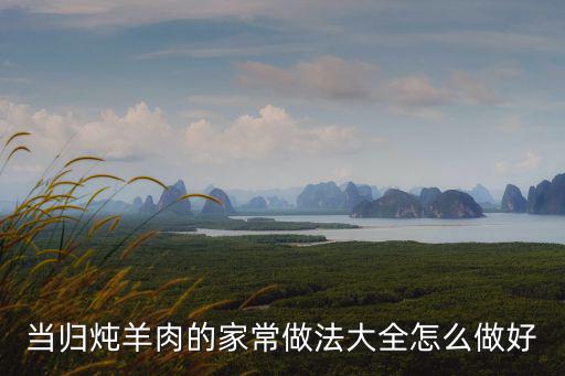 當歸羊肉，當歸熟地燉羊肉怎么做適合哪些人群