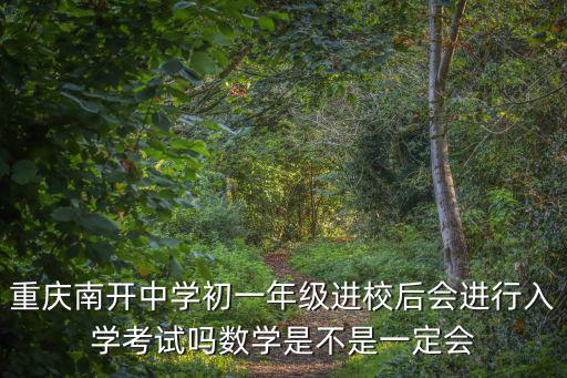重慶南開中學初一年級進校后會進行入學考試嗎數學是不是一定會