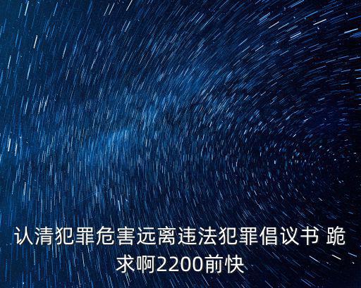 認(rèn)清犯罪危害遠(yuǎn)離違法犯罪倡議書(shū) 跪求啊2200前快