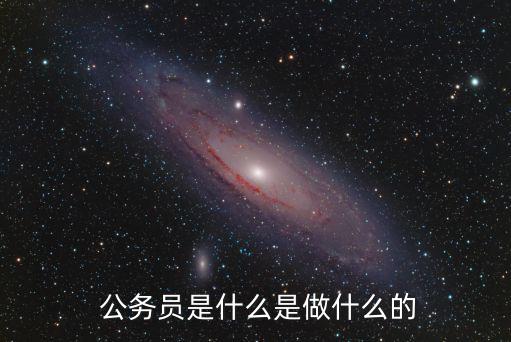 公務員做什么工作,公務員law工作內容不一樣具體看崗位