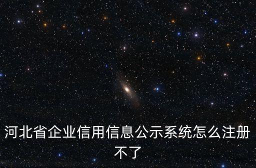 河北省企業(yè)信用信息公示系統(tǒng)怎么注冊(cè)不了