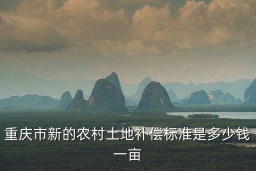 重慶市新的農村土地補償標準是多少錢一畝