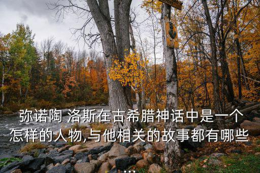  彌諾陶 洛斯在古希臘神話中是一個怎樣的人物,與他相關的故事都有哪些...