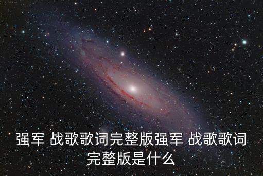 強軍 戰歌歌詞完整版強軍 戰歌歌詞完整版是什么