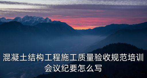 混凝土結構工程施工質量驗收規范培訓會議紀要怎么寫