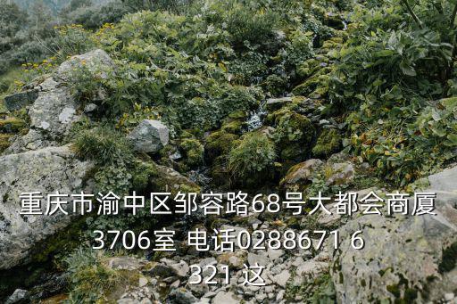 重慶市渝中區鄒容路68號大都會商廈3706室 電話0288671 6321 這