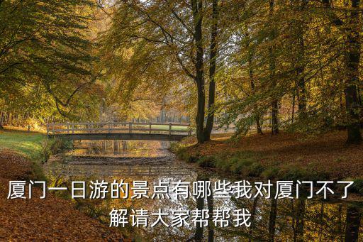 廈門一日游的景點(diǎn)有哪些我對廈門不了解請大家?guī)蛶臀? class=