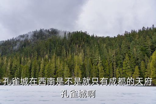 孔雀城在西南是不是就只有成都的天府孔雀城啊