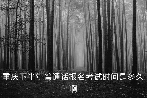 重慶下半年普通話報名考試時間是多久啊