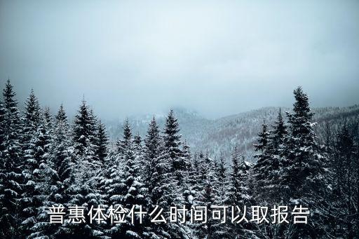 普惠體檢什么時(shí)間可以取報(bào)告