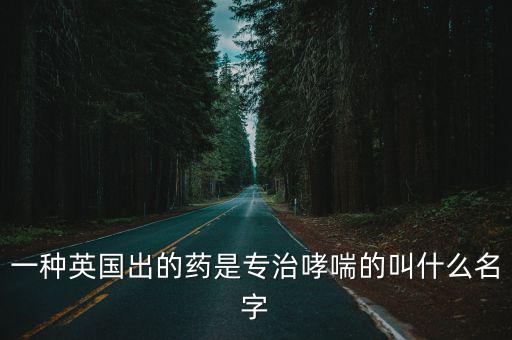一種英國出的藥是專治哮喘的叫什么名字