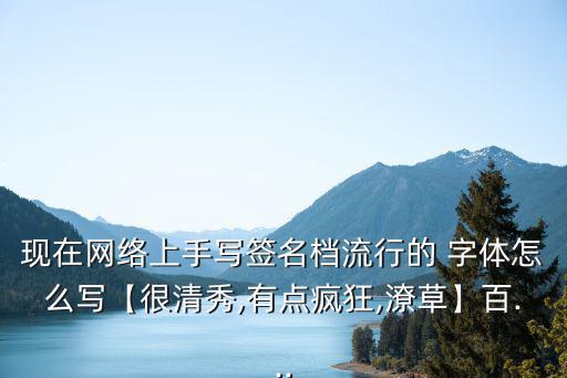 現在網絡上手寫簽名檔流行的 字體怎么寫【很清秀,有點瘋狂,潦草】百...