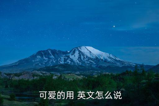  可愛的用 英文怎么說
