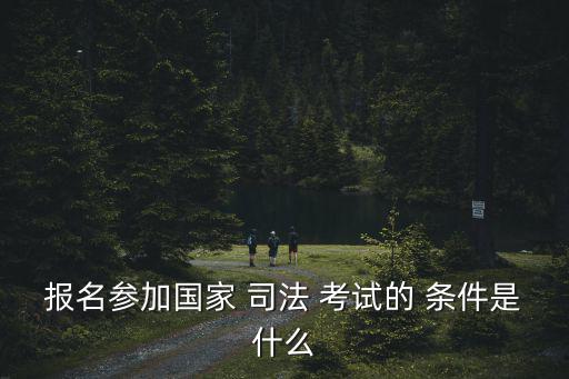 報(bào)名參加國家 司法 考試的 條件是什么