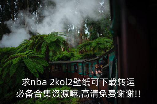 求nba 2kol2壁紙可下載轉運必備合集資源嘛,高清免費謝謝!!