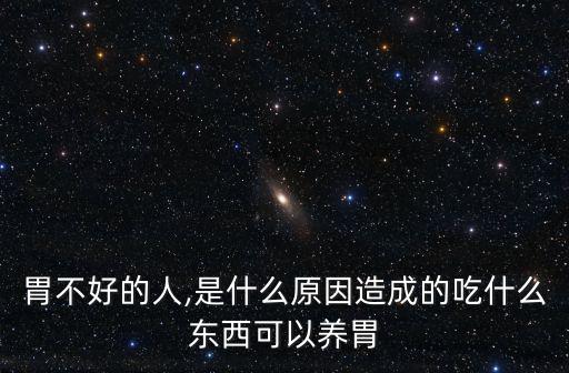 胃不好的人,是什么原因造成的吃什么東西可以養(yǎng)胃