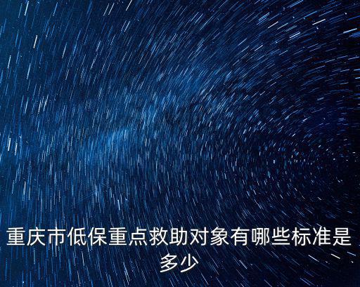 重慶市低保重點救助對象有哪些標準是多少