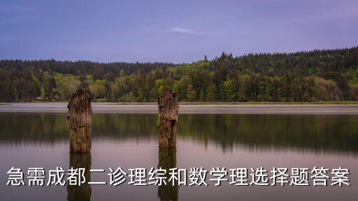 急需成都二診理綜和數(shù)學(xué)理選擇題答案