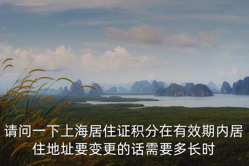 請問一下上海居住證積分在有效期內(nèi)居住地址要變更的話需要多長時