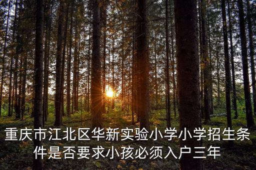 重慶市江北區華新實驗小學小學招生條件是否要求小孩必須入戶三年