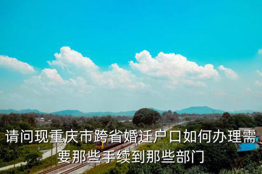 請問現重慶市跨省婚遷戶口如何辦理需要那些手續到那些部門
