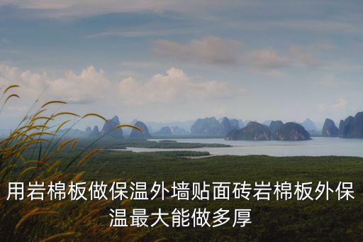 用巖棉板做保溫外墻貼面磚巖棉板外保溫最大能做多厚