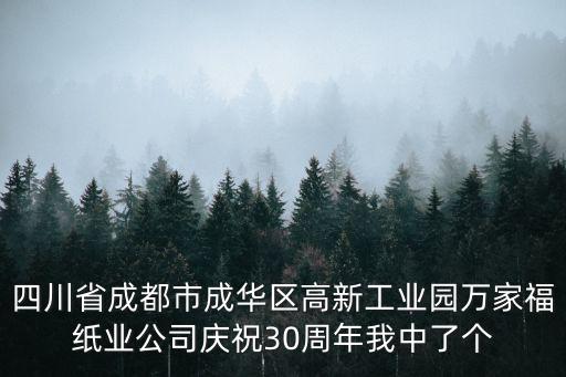 四川省成都市成華區(qū)高新工業(yè)園萬家福紙業(yè)公司慶祝30周年我中了個