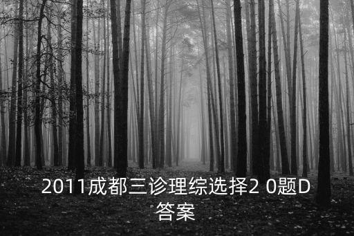 2011成都三診理綜選擇2 0題D答案
