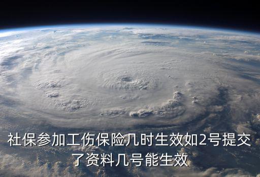 重慶市繳納工傷保險后好久生效，社保參加工傷保險幾時生效如2號提交了資料幾號能生效