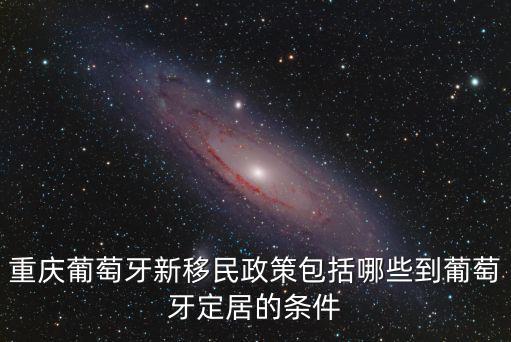 重慶葡萄牙新移民政策包括哪些到葡萄牙定居的條件