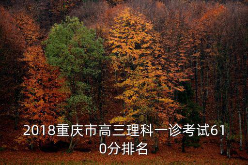 2018重慶市高三理科一診考試610分排名