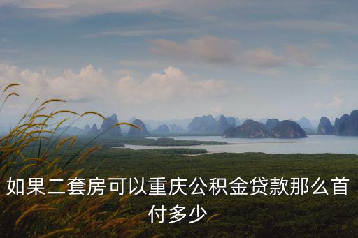 如果二套房可以重慶公積金貸款那么首付多少